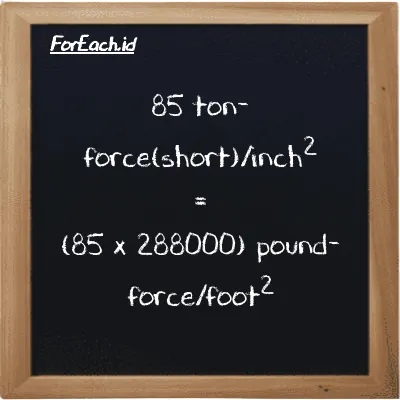 How to convert ton-force(short)/inch<sup>2</sup> to pound-force/foot<sup>2</sup>: 85 ton-force(short)/inch<sup>2</sup> (tf/in<sup>2</sup>) is equivalent to 85 times 288000 pound-force/foot<sup>2</sup> (lbf/ft<sup>2</sup>)